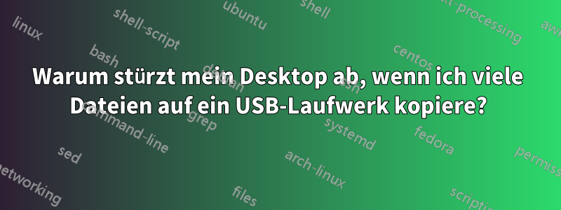 Warum stürzt mein Desktop ab, wenn ich viele Dateien auf ein USB-Laufwerk kopiere?