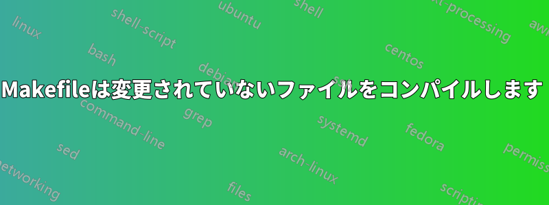 Makefileは変更されていないファイルをコンパイルします