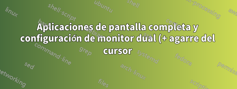 Aplicaciones de pantalla completa y configuración de monitor dual (+ agarre del cursor)