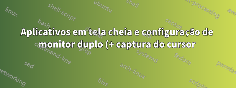 Aplicativos em tela cheia e configuração de monitor duplo (+ captura do cursor)