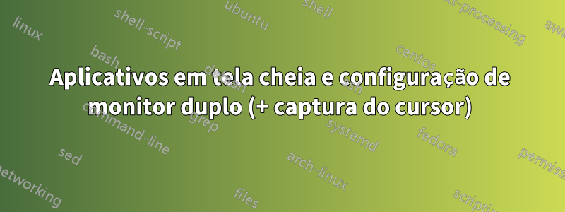 Aplicativos em tela cheia e configuração de monitor duplo (+ captura do cursor)