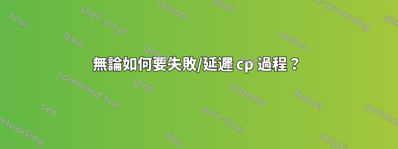 無論如何要失敗/延遲 cp 過程？