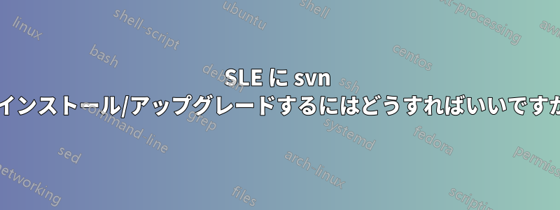 SLE に svn をインストール/アップグレードするにはどうすればいいですか?