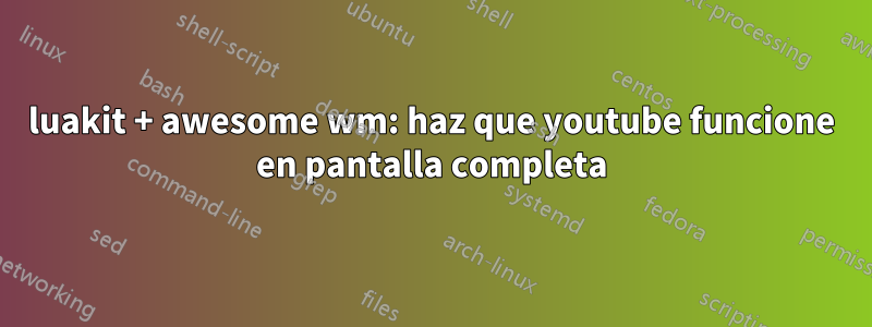 luakit + awesome wm: haz que youtube funcione en pantalla completa