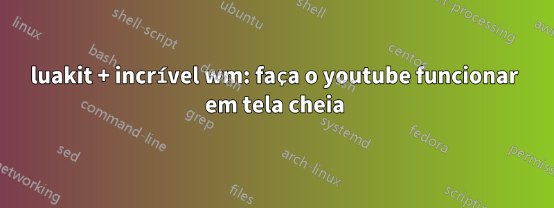 luakit + incrível wm: faça o youtube funcionar em tela cheia