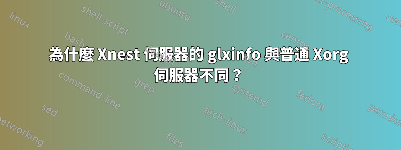 為什麼 Xnest 伺服器的 glxinfo 與普通 Xorg 伺服器不同？