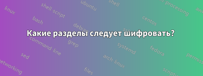 Какие разделы следует шифровать?