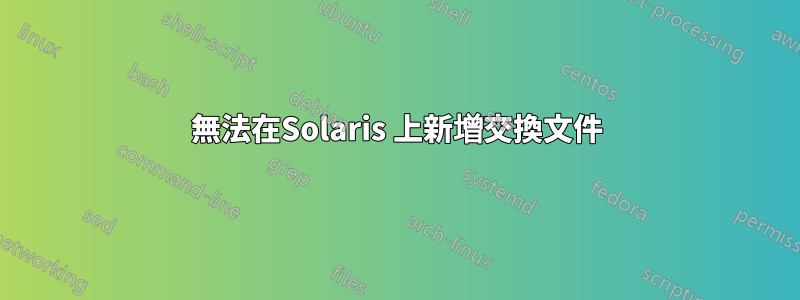 無法在Solaris 上新增交換文件