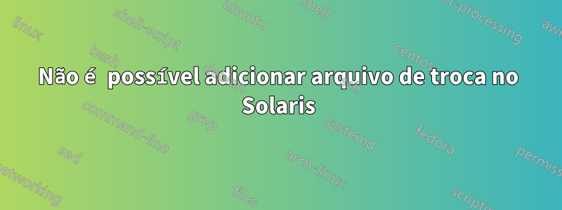 Não é possível adicionar arquivo de troca no Solaris