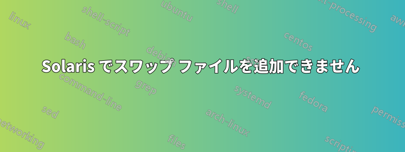 Solaris でスワップ ファイルを追加できません