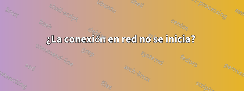 ¿La conexión en red no se inicia?