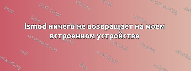 lsmod ничего не возвращает на моем встроенном устройстве