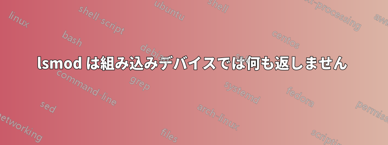 lsmod は組み込みデバイスでは何も返しません