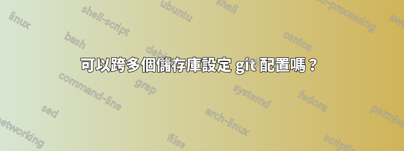 可以跨多個儲存庫設定 git 配置嗎？