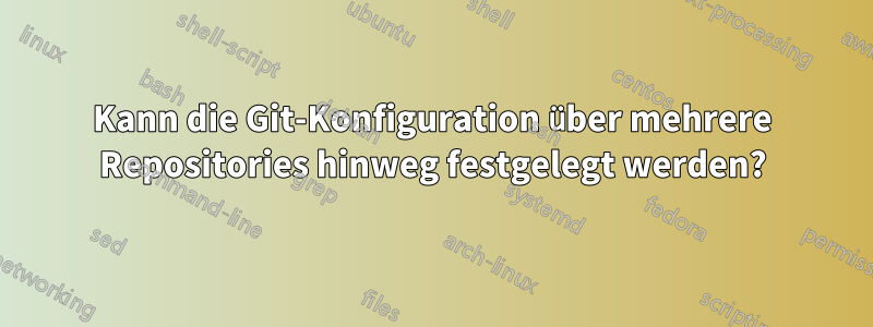 Kann die Git-Konfiguration über mehrere Repositories hinweg festgelegt werden?