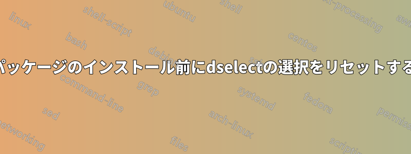 パッケージのインストール前にdselectの選択をリセットする