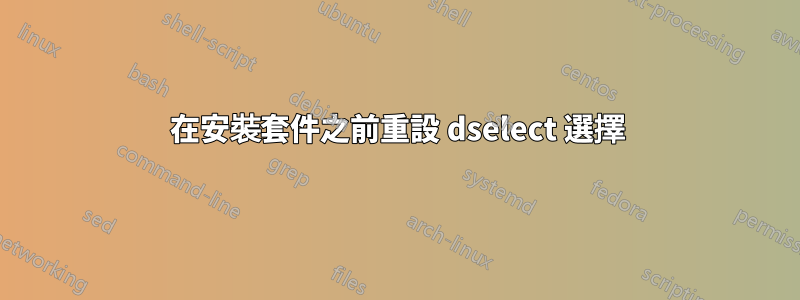 在安裝套件之前重設 dselect 選擇