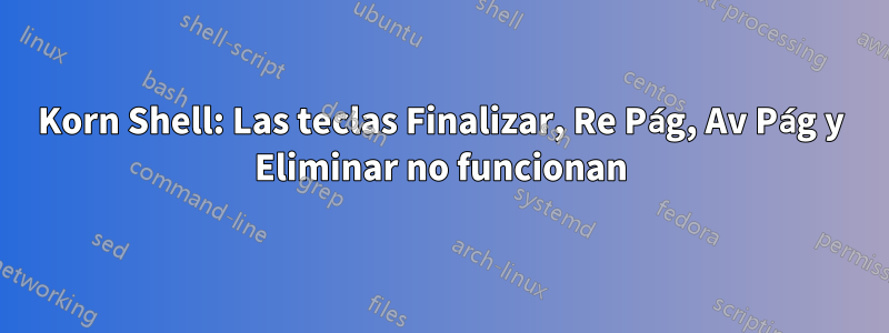 Korn Shell: Las teclas Finalizar, Re Pág, Av Pág y Eliminar no funcionan