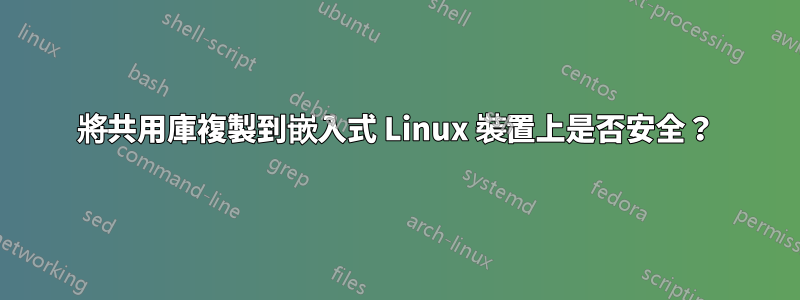 將共用庫複製到嵌入式 Linux 裝置上是否安全？