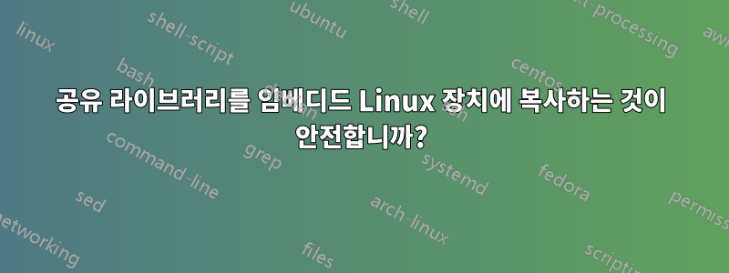 공유 라이브러리를 임베디드 Linux 장치에 복사하는 것이 안전합니까?