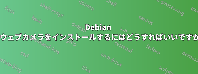 Debian にウェブカメラをインストールするにはどうすればいいですか?