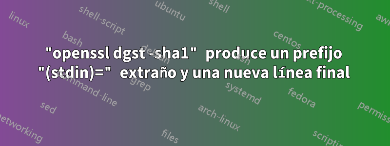 "openssl dgst -sha1" produce un prefijo "(stdin)=" extraño y una nueva línea final