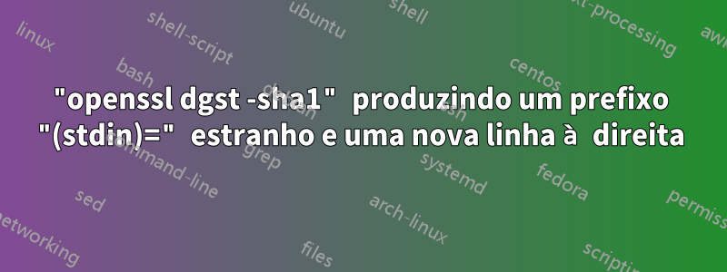 "openssl dgst -sha1" produzindo um prefixo "(stdin)=" estranho e uma nova linha à direita