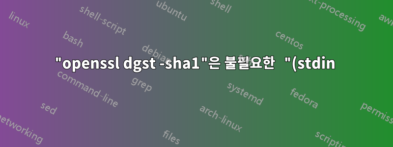 "openssl dgst -sha1"은 불필요한 "(stdin)= " 접두사와 후행 개행 문자를 생성합니다.