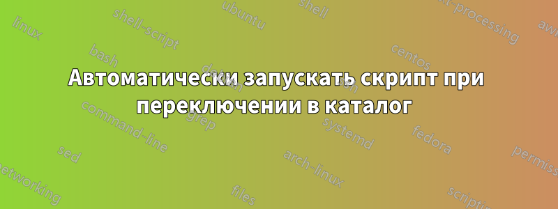 Автоматически запускать скрипт при переключении в каталог 