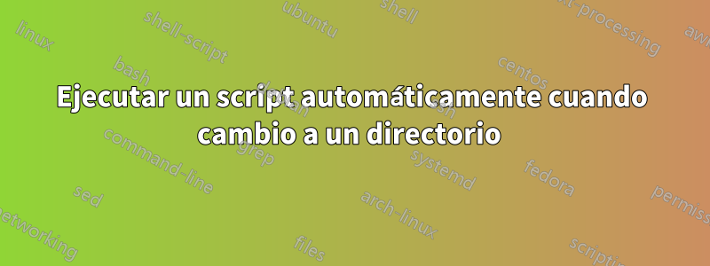 Ejecutar un script automáticamente cuando cambio a un directorio 