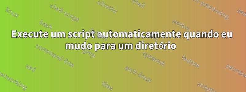 Execute um script automaticamente quando eu mudo para um diretório 