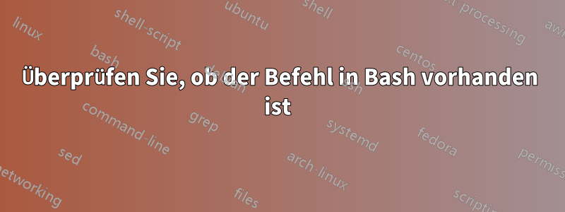 Überprüfen Sie, ob der Befehl in Bash vorhanden ist 