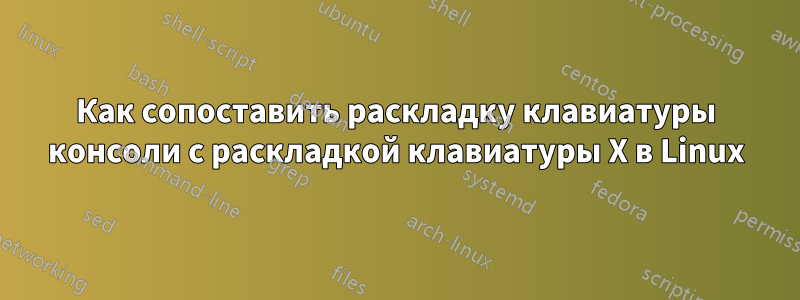 Как сопоставить раскладку клавиатуры консоли с раскладкой клавиатуры X в Linux