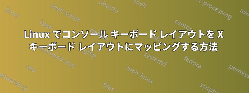 Linux でコンソール キーボード レイアウトを X キーボード レイアウトにマッピングする方法