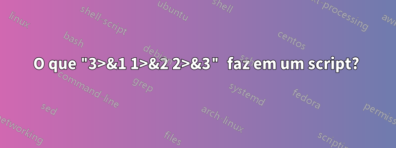 O que "3>&1 1>&2 2>&3" faz em um script?