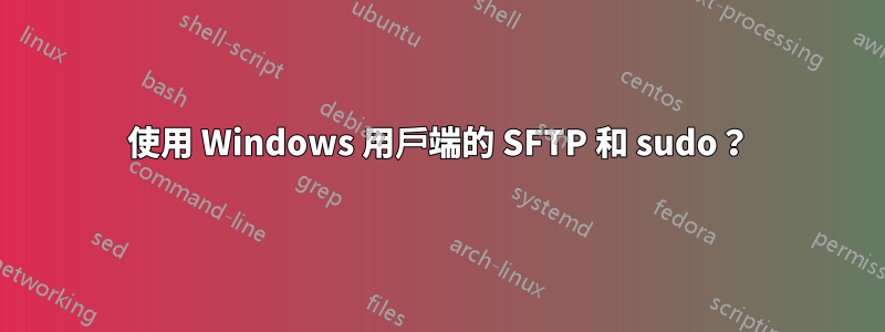 使用 Windows 用戶端的 SFTP 和 sudo？