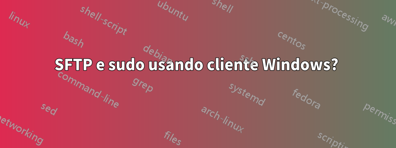 SFTP e sudo usando cliente Windows?