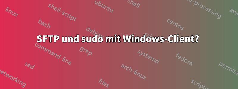 SFTP und sudo mit Windows-Client?