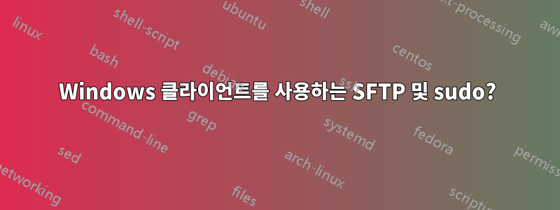 Windows 클라이언트를 사용하는 SFTP 및 sudo?