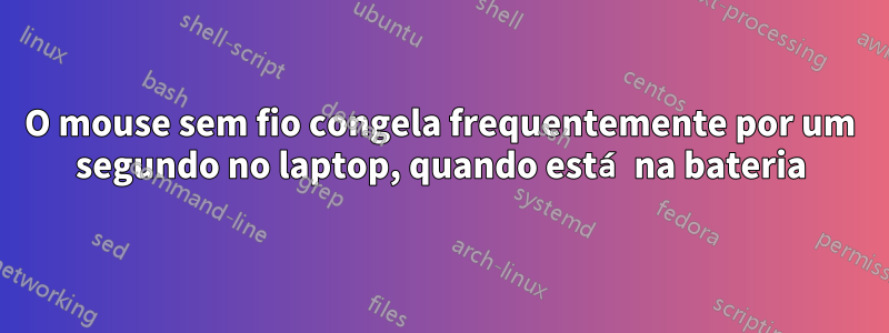 O mouse sem fio congela frequentemente por um segundo no laptop, quando está na bateria