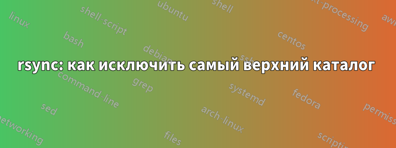 rsync: как исключить самый верхний каталог