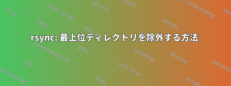 rsync: 最上位ディレクトリを除外する方法