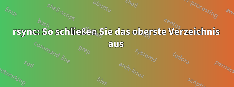 rsync: So schließen Sie das oberste Verzeichnis aus