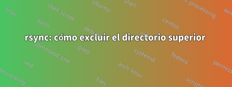 rsync: cómo excluir el directorio superior