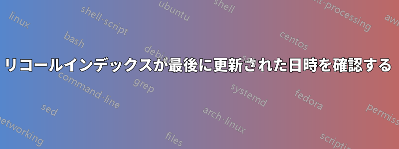 リコールインデックスが最後に更新された日時を確認する