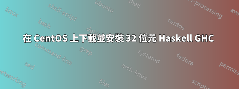 在 CentOS 上下載並安裝 32 位元 Haskell GHC