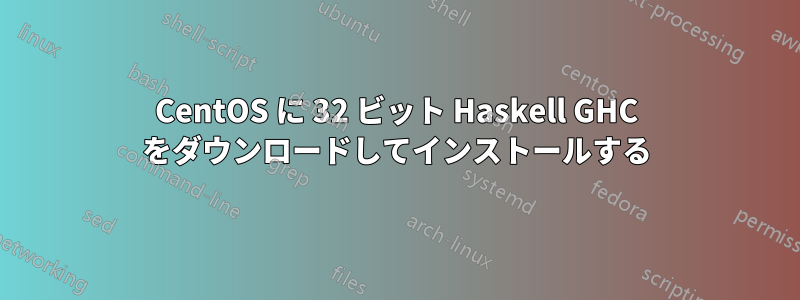 CentOS に 32 ビット Haskell GHC をダウンロードしてインストールする