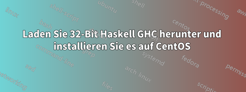 Laden Sie 32-Bit Haskell GHC herunter und installieren Sie es auf CentOS