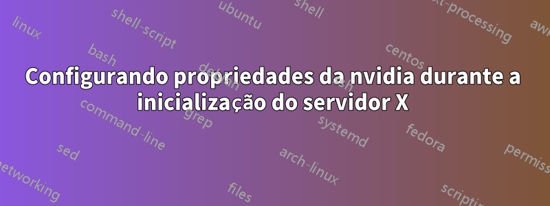 Configurando propriedades da nvidia durante a inicialização do servidor X