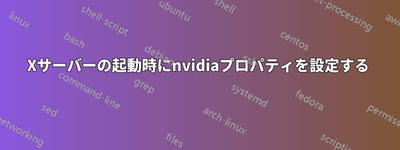 Xサーバーの起動時にnvidiaプロパティを設定する